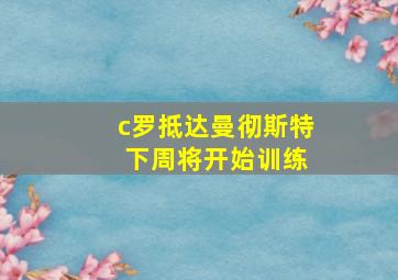 c罗抵达曼彻斯特 下周将开始训练